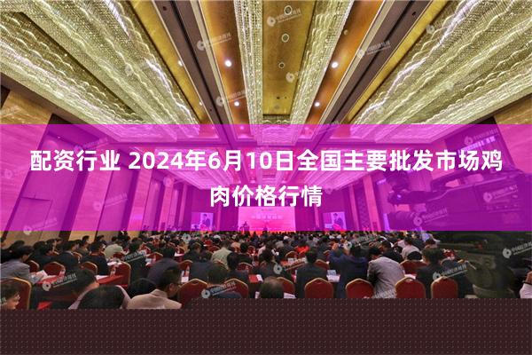 配资行业 2024年6月10日全国主要批发市场鸡肉价格行情