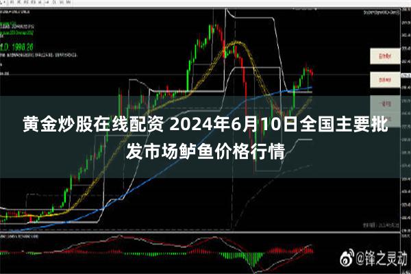 黄金炒股在线配资 2024年6月10日全国主要批发市场鲈鱼价格行情