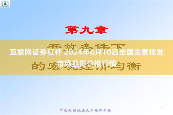 互联网证劵杠杆 2024年6月10日全国主要批发市场韭黄价格行情