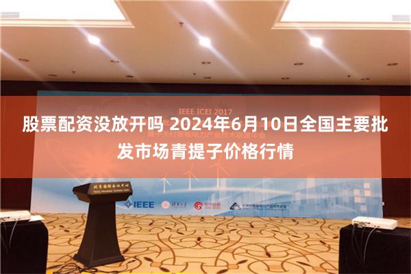 股票配资没放开吗 2024年6月10日全国主要批发市场青提子价格行情