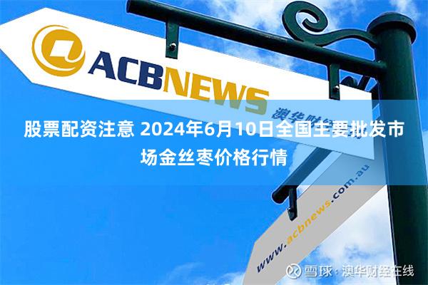 股票配资注意 2024年6月10日全国主要批发市场金丝枣价格行情