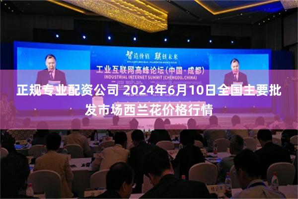 正规专业配资公司 2024年6月10日全国主要批发市场西兰花价格行情