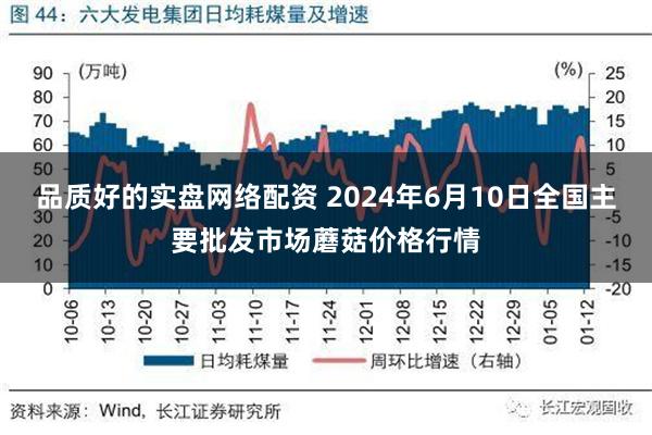 品质好的实盘网络配资 2024年6月10日全国主要批发市场蘑菇价格行情