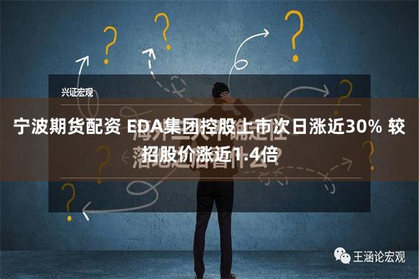 宁波期货配资 EDA集团控股上市次日涨近30% 较招股价涨近1.4倍