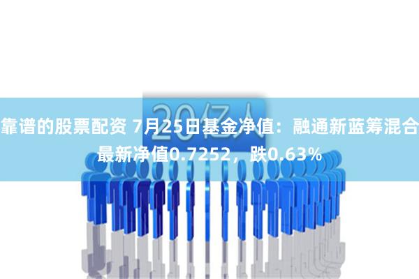 靠谱的股票配资 7月25日基金净值：融通新蓝筹混合最新净值0.7252，跌0.63%