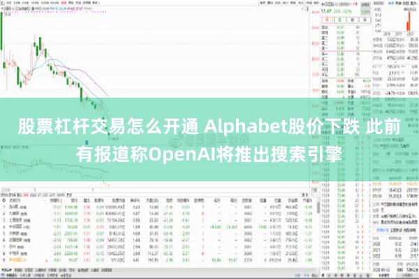 股票杠杆交易怎么开通 Alphabet股价下跌 此前有报道称OpenAI将推出搜索引擎