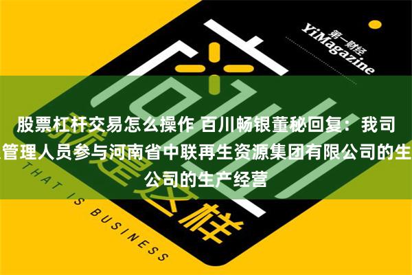 股票杠杆交易怎么操作 百川畅银董秘回复：我司有委派管理人员参与河南省中联再生资源集团有限公司的生产经营