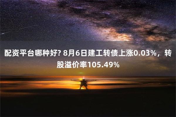 配资平台哪种好? 8月6日建工转债上涨0.03%，转股溢价率105.49%