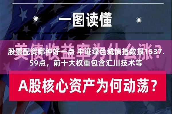 股票配资哪种好一点 中证绿色城镇指数报1537.59点，前十大权重包含汇川技术等