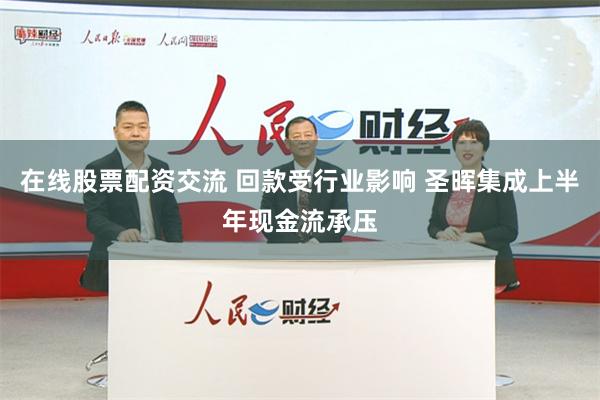 在线股票配资交流 回款受行业影响 圣晖集成上半年现金流承压