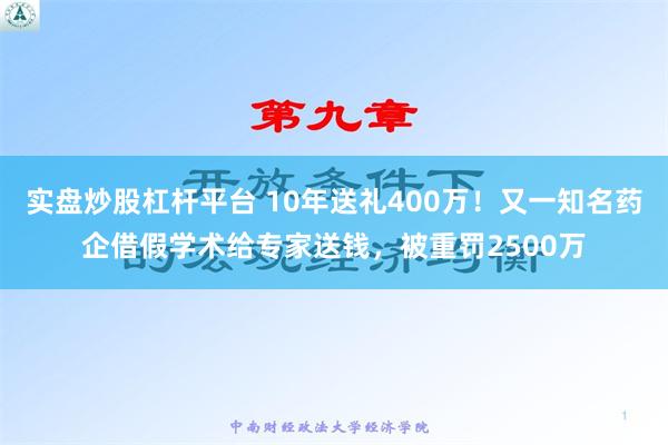 实盘炒股杠杆平台 10年送礼400万！又一知名药企借假学术给专家送钱，被重罚2500万