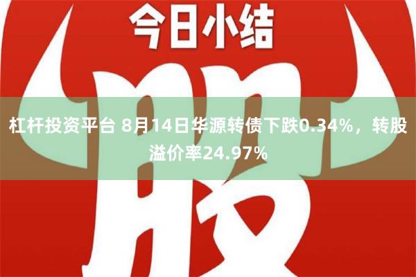 杠杆投资平台 8月14日华源转债下跌0.34%，转股溢价率24.97%