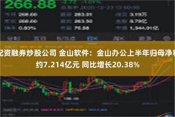 配资融券炒股公司 金山软件：金山办公上半年归母净利约7.214亿元 同比增长20.38%