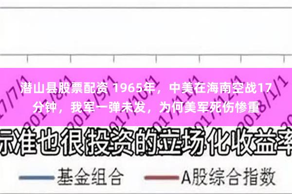 潜山县股票配资 1965年，中美在海南空战17分钟，我军一弹未发，为何美军死伤惨重