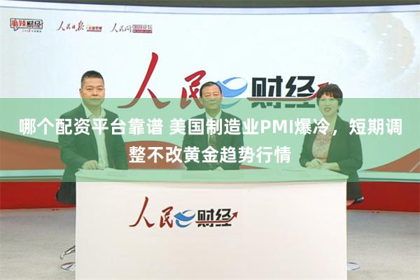 哪个配资平台靠谱 美国制造业PMI爆冷，短期调整不改黄金趋势行情