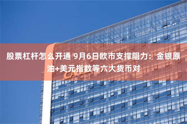 股票杠杆怎么开通 9月6日欧市支撑阻力：金银原油+美元指数等六大货币对