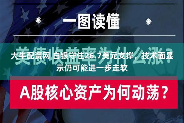 大牛配资网 白银守住26.7美元支撑，技术面显示仍可能进一步走软