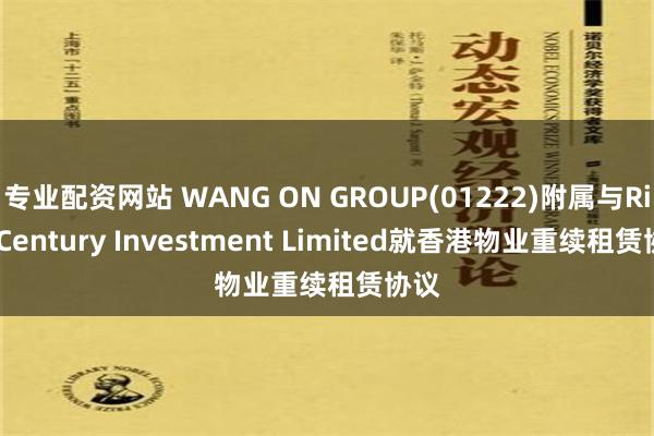 专业配资网站 WANG ON GROUP(01222)附属与Rich Century Investment Limited就香港物业重续租赁协议