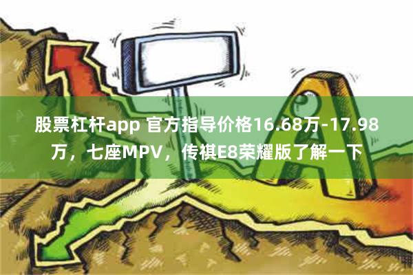 股票杠杆app 官方指导价格16.68万-17.98万，七座MPV，传祺E8荣耀版了解一下