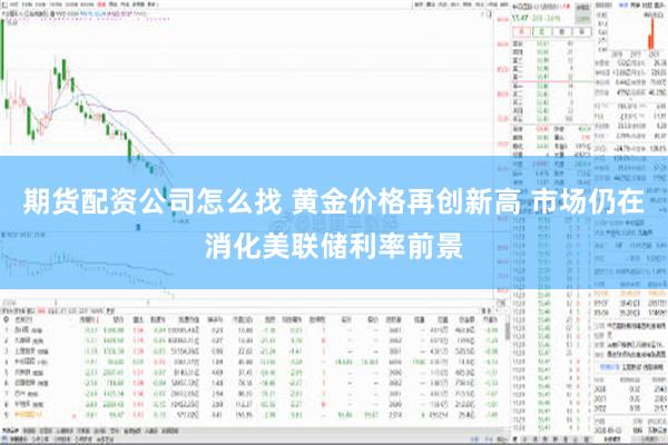 期货配资公司怎么找 黄金价格再创新高 市场仍在消化美联储利率前景