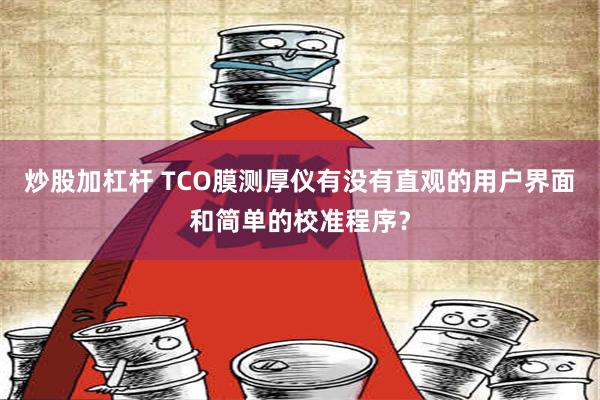 炒股加杠杆 TCO膜测厚仪有没有直观的用户界面和简单的校准程序？