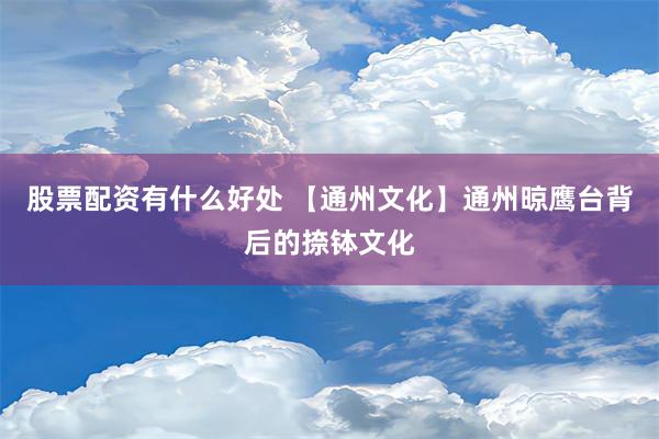 股票配资有什么好处 【通州文化】通州晾鹰台背后的捺钵文化