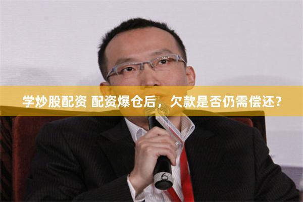 学炒股配资 配资爆仓后，欠款是否仍需偿还？