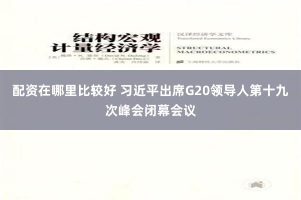 配资在哪里比较好 习近平出席G20领导人第十九次峰会闭幕会议