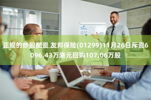 正规的炒股配资 友邦保险(01299)11月26日斥资6096.43万港元回购107.06万股