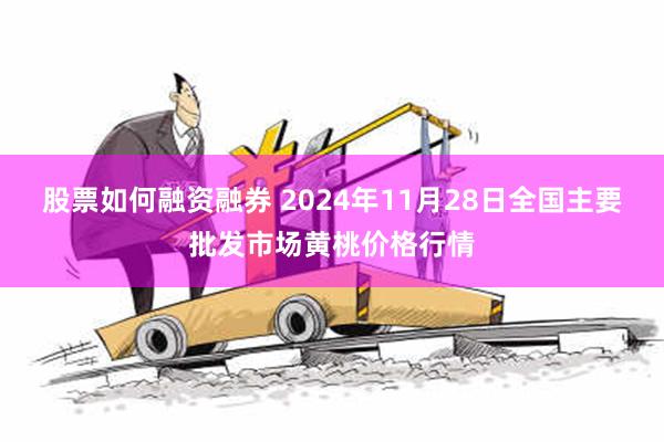 股票如何融资融券 2024年11月28日全国主要批发市场黄桃价格行情