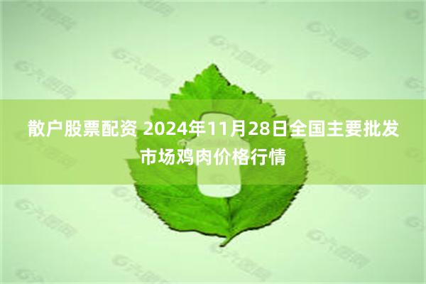 散户股票配资 2024年11月28日全国主要批发市场鸡肉价格行情