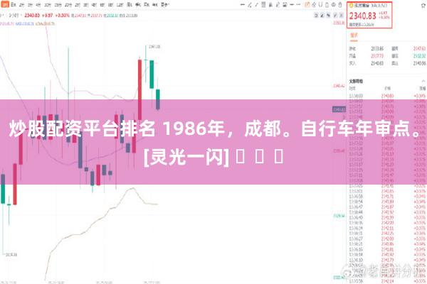 炒股配资平台排名 1986年，成都。自行车年审点。[灵光一闪] ​​​