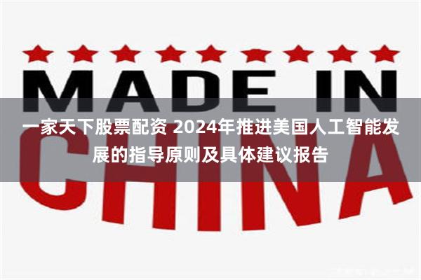 一家天下股票配资 2024年推进美国人工智能发展的指导原则及具体建议报告