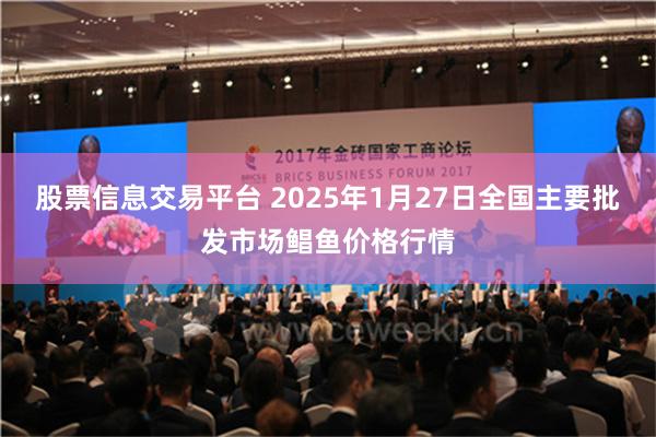 股票信息交易平台 2025年1月27日全国主要批发市场鲳鱼价格行情