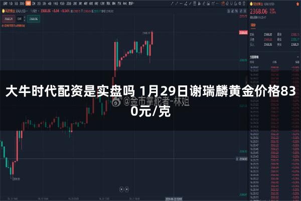 大牛时代配资是实盘吗 1月29日谢瑞麟黄金价格830元/克