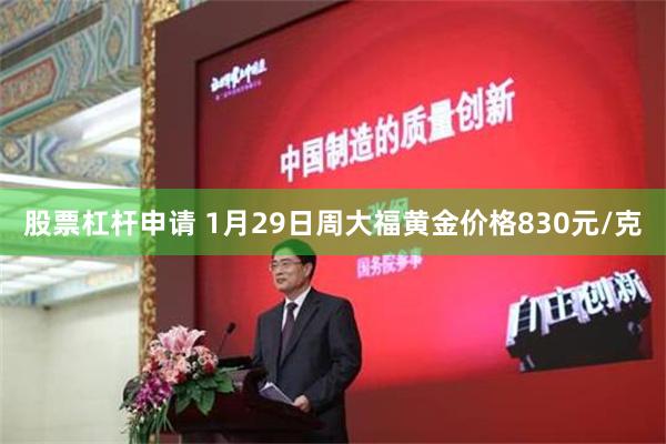 股票杠杆申请 1月29日周大福黄金价格830元/克