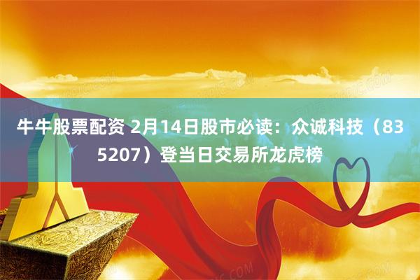 牛牛股票配资 2月14日股市必读：众诚科技（835207）登当日交易所龙虎榜