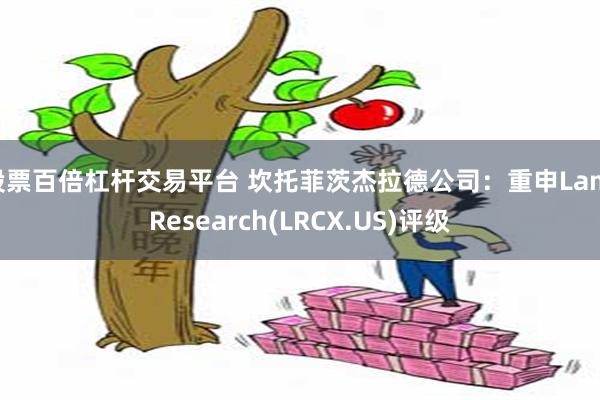 股票百倍杠杆交易平台 坎托菲茨杰拉德公司：重申Lam Research(LRCX.US)评级